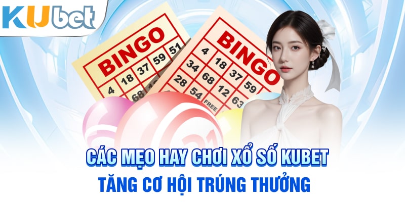 Các mẹo hay chơi xổ số Kubet: Tăng cơ hội trúng thưởng