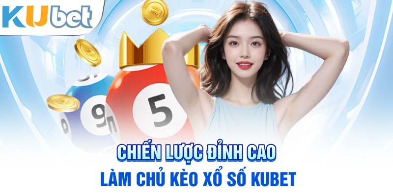 Chiến lược đỉnh cao làm chủ kèo xổ số Kubet