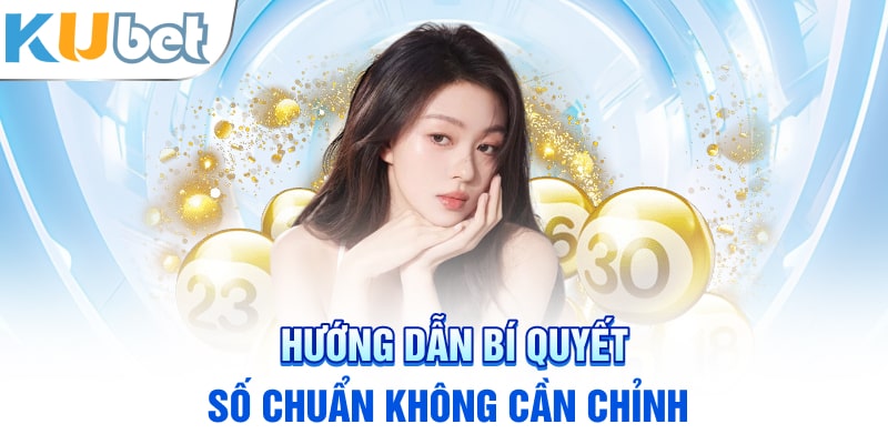 Hướng dẫn bí quyết số chuẩn không cần chỉnh