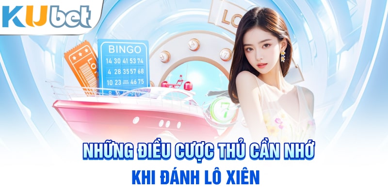 Những điều cược thủ cần nhớ khi đánh lô xiên